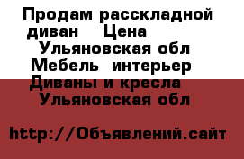 Продам расскладной диван  › Цена ­ 4 500 - Ульяновская обл. Мебель, интерьер » Диваны и кресла   . Ульяновская обл.